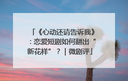 《心动还请告诉我》：恋爱短剧如何翻出“新花样”？｜微剧评
