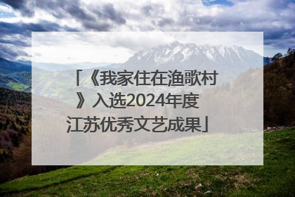 《我家住在渔歌村》入选2024年度江苏优秀文艺成果