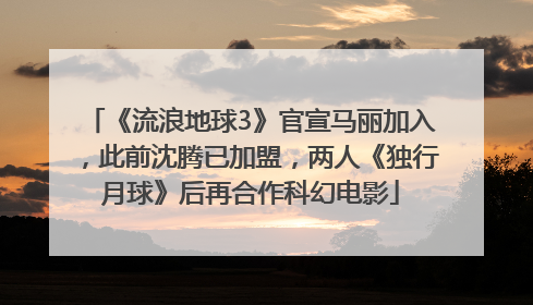 《流浪地球3》官宣马丽加入，此前沈腾已加盟，两人《独行月球》后再合作科幻电影