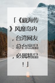 《藏海传》风靡岛内，台湾网友：总台出品，必属精品！