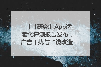 「研究」App适老化评测报告发布，广告干扰与“浅改造”问题仍明显
