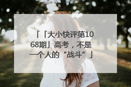 「大小快评第1068期」高考，不是一个人的“战斗”