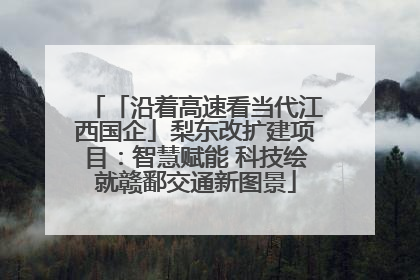 「沿着高速看当代江西国企」梨东改扩建项目：智慧赋能 科技绘就赣鄱交通新图景