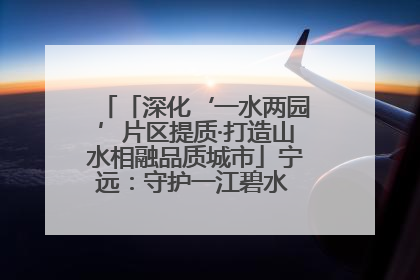 「深化‘一水两园’片区提质·打造山水相融品质城市」宁远：守护一江碧水 共享幸福河湖