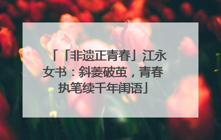 「非遗正青春」江永女书：斜菱破茧，青春执笔续千年闺语
