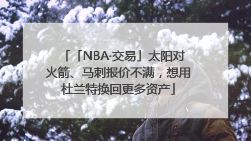 「NBA·交易」太阳对火箭、马刺报价不满，想用杜兰特换回更多资产
