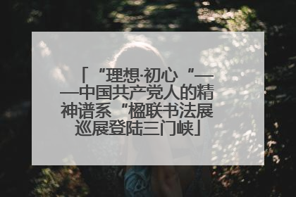 “理想·初心“——中国共产党人的精神谱系“楹联书法展巡展登陆三门峡