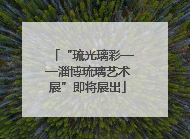 “琉光璃彩——淄博琉璃艺术展”即将展出