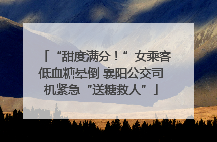 “甜度满分！”女乘客低血糖晕倒 襄阳公交司机紧急“送糖救人”