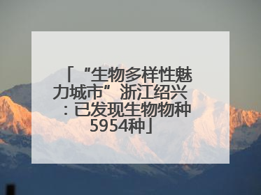 “生物多样性魅力城市”浙江绍兴：已发现生物物种5954种