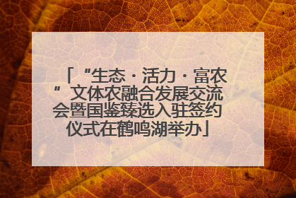 “生态・活力・富农”文体农融合发展交流会暨国鉴臻选入驻签约仪式在鹤鸣湖举办