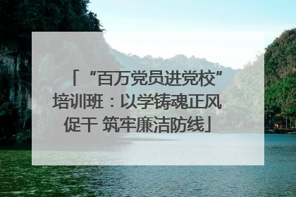 “百万党员进党校”培训班：以学铸魂正风促干 筑牢廉洁防线