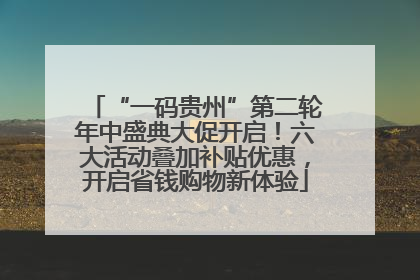“一码贵州”第二轮年中盛典大促开启！六大活动叠加补贴优惠，开启省钱购物新体验