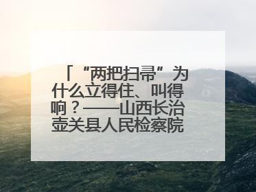 “两把扫帚”为什么立得住、叫得响？——山西长治壶关县人民检察院打造特色党建品牌激活发展动能
