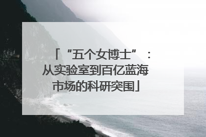 “五个女博士”：从实验室到百亿蓝海市场的科研突围