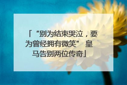 “别为结束哭泣，要为曾经拥有微笑” 皇马告别两位传奇
