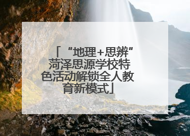 “地理+思辨” 菏泽思源学校特色活动解锁全人教育新模式