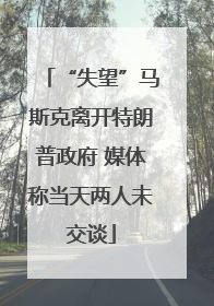 “失望”马斯克离开特朗普政府 媒体称当天两人未交谈