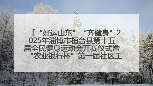 “好运山东”“齐健身”2025年淄博市桓台县第十五届全民健身运动会开赛仪式暨“农业银行杯”第一届社区工作队伍运动会开赛