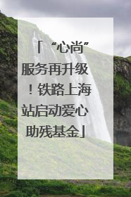 “心尚”服务再升级！铁路上海站启动爱心助残基金