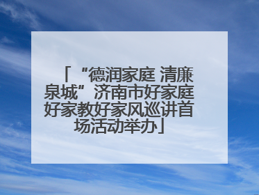 “德润家庭 清廉泉城”济南市好家庭好家教好家风巡讲首场活动举办