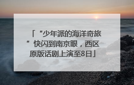 “少年派的海洋奇旅”快闪到南京眼，西区原版话剧上演至8日