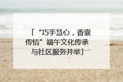 “巧手慧心，香囊传情”端午文化传承与社区服务并举