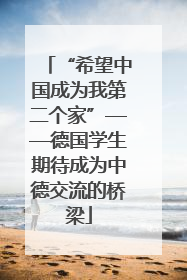 “希望中国成为我第二个家”——德国学生期待成为中德交流的桥梁