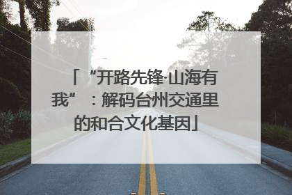 “开路先锋·山海有我”：解码台州交通里的和合文化基因