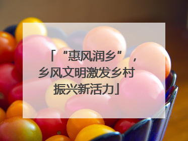 “惠风润乡”，乡风文明激发乡村振兴新活力