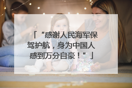 “感谢人民海军保驾护航，身为中国人感到万分自豪！”