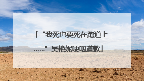 “我死也要死在跑道上……”吴艳妮哽咽道歉