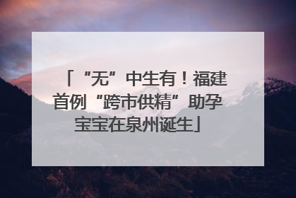 “无”中生有！福建首例“跨市供精”助孕宝宝在泉州诞生