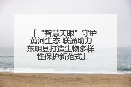 “智慧天眼”守护黄河生态 联通助力东明县打造生物多样性保护新范式