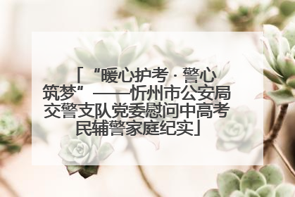 “暖心护考 · 警心筑梦”——忻州市公安局交警支队党委慰问中高考民辅警家庭纪实