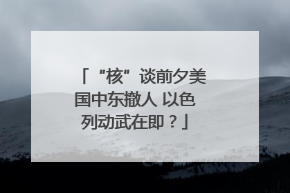 “核”谈前夕美国中东撤人 以色列动武在即？