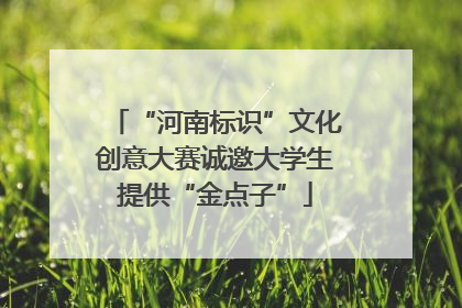 “河南标识”文化创意大赛诚邀大学生提供“金点子”