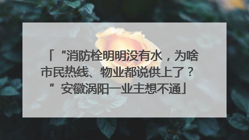 “消防栓明明没有水，为啥市民热线、物业都说供上了？”安徽涡阳一业主想不通