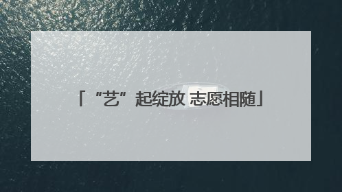 “艺”起绽放 志愿相随