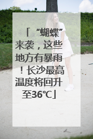 “蝴蝶”来袭，这些地方有暴雨！长沙最高温度将回升至36℃