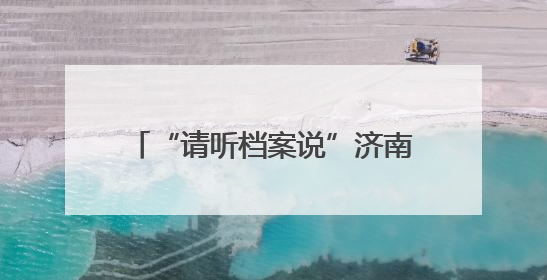 “请听档案说”济南市历下区2025年“6.9”国际档案日系列宣传活动启动