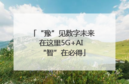 “豫”见数字未来 在这里5G+AI“智”在必得