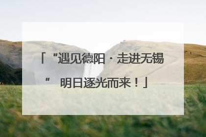 “遇见德阳・走进无锡” 明日逐光而来！