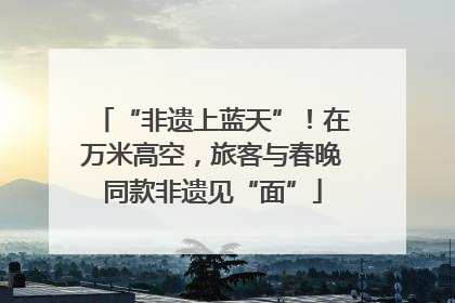 “非遗上蓝天”！在万米高空，旅客与春晚同款非遗见“面”