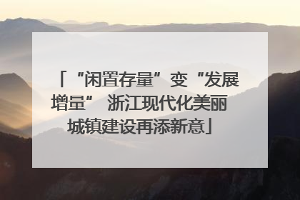 “闲置存量”变“发展增量” 浙江现代化美丽城镇建设再添新意
