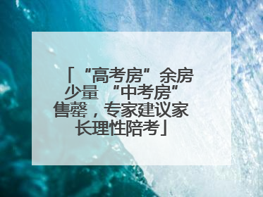 “高考房”余房少量 “中考房”售罄，专家建议家长理性陪考