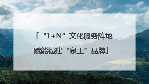 “1+N”文化服务阵地 赋能福建“泉工”品牌