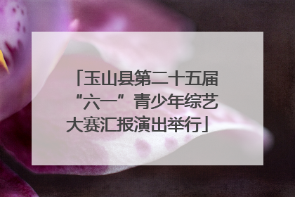 玉山县第二十五届“六一”青少年综艺大赛汇报演出举行