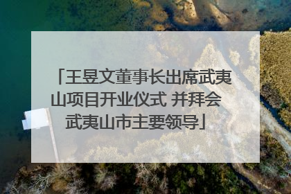 王昱文董事长出席武夷山项目开业仪式 并拜会武夷山市主要领导