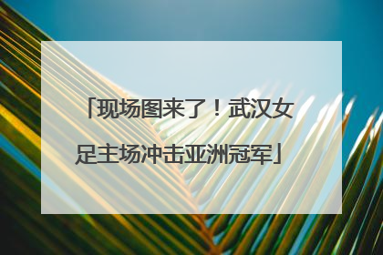 现场图来了！武汉女足主场冲击亚洲冠军